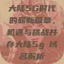 大陆5G时代的崭新篇章，机遇与挑战并存大陆5g奭域名解析  第1张