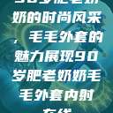 90岁肥老奶奶的时尚风采，毛毛外套的魅力展现90岁肥老奶奶毛毛外套内射在线  第1张