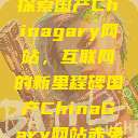 探索国产Chinagary网站，互联网的新里程碑国产ChinaGary网站赤兔  第1张