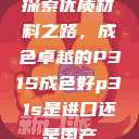 探索优质材料之路，成色卓越的P31S成色好p31s是进口还是国产  第1张