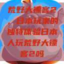 荒野大镖客2，日本玩家的独特体验日本人玩荒野大镖客2吗  第1张