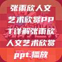 张雨欣人文艺术欣赏PPT详解张雨欣人文艺术欣赏ppt.播放  第1张