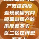 网曝黑料与国产吃瓜的反差现象探究网曝黑料国产吃瓜反差不卡一区二区在线观看不卡  第1张