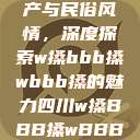 四川的文化遗产与民俗风情，深度探索w搡bbb搡wbbb搡的魅力四川w搡BBB搡wBBB搡免费  第1张