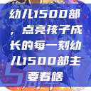 幼儿1500部，点亮孩子成长的每一刻幼儿1500部主要看啥  第1张