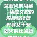 孤男寡女与干柴烈火的隐喻，情感交织的深层解读孤男寡女干柴烈火的比喻意思是什么?  第1张