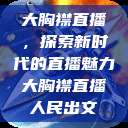 大胸襟直播，探索新时代的直播魅力大胸襟直播人民出文  第1张