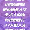 西方人文艺术之旅，探寻山踪林的深层内涵与人文艺术人的独特视角西方37大但人文艺术人山踪林 港台剧  第1张