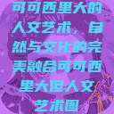 可可西里大的人文艺术，自然与文化的完美融合可可西里大但人文艺术图  第1张