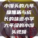 小馒头的六年级生活
小馒头与成长的味道小学六年级的小馒头视频  第1张