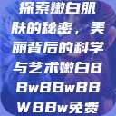 探索嫩白肌肤的秘密，美丽背后的科学与艺术嫩白BBwBBwBBWBBw免费  第1张