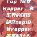 Top 18女Rapper，音乐界的璀璨明珠top18女rapper名字叫什么  第1张