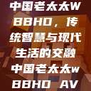 中国老太太WBBHD，传统智慧与现代生活的交融中国老太太wBBHD AV  第1张
