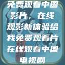 免费观看中国影片,在线观影新体验给我免费观看片在线观看中国电视剧 第1张 免费观看中国影片,在线观影新体验给我免费观看片在线观看中国电视剧 第1张