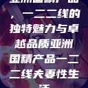 亚洲国精产品，一二二线的独特魅力与卓越品质亚洲国精产品一二二线夫妻性生活  第1张