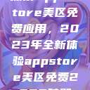 探索App Store美区免费应用，2023年全新体验appstore美区免费2023破解  第1张