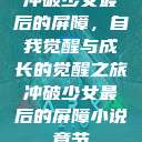 冲破少女最后的屏障，自我觉醒与成长的觉醒之旅冲破少女最后的屏障小说章节  第1张