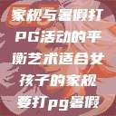适合女孩子的家规与暑假打PG活动的平衡艺术适合女孩子的家规要打pg暑假超级严格的 第1张 适合女孩子的家规与暑假打PG活动的平衡艺术适合女孩子的家规要打pg暑假超级严格的 第1张