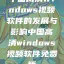 中国高清Windows视频软件的发展与影响中国高清windows视频软件免费版  第1张