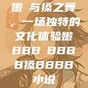 嫩槡与搡之舞，一场独特的文化体验嫩BBB槡BBBB搡BBBB小说  第1张