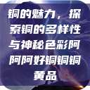 铜的魅力，探索铜的多样性与神秘色彩阿阿阿好铜铜铜黄品  第1张