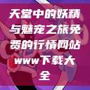 天堂中的妖精与魅宠之旅免费的行情网站www下载大全  第1张