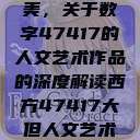 探索艺术之美，关于数字47417的人文艺术作品的深度解读西方47417大但人文艺术作品  第1张