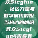 热心的朝阳群众51cgfun，社区力量与数字时代的担当热心的朝阳群众51cgfun4青春有你  第1张