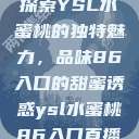 探索YSL水蜜桃的独特魅力，品味86入口的甜蜜诱惑ysl水蜜桃86入口直播  第1张