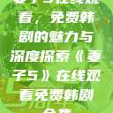 妻子5在线观看，免费韩剧的魅力与深度探索《妻子5》在线观看免费韩剧全集  第1张