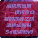 蜜桃成熟时，一场视觉盛宴的探寻之旅蜜桃成熟时5d澎湃新闻  第1张