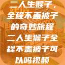 二人生猴子，全程不盖被子的奇妙旅程二人生猴子全程不盖被子可以吗视频  第1张