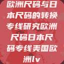 欧洲尺码与日本尺码的转换专线研究欧洲尺码日本尺码专线美国欧洲lv  第1张