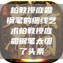 柏教授庭霜钢笔的细线艺术柏教授庭霜钢笔太细了头条  第1张