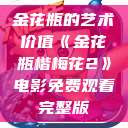 金花瓶的艺术价值《金花瓶楷梅花2》电影免费观看完整版  第1张