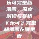 乐可完整版漫画，深度解读与赏析《乐可》完整版漫画在哪里看  第1张