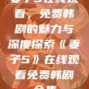 妻子5在线观看，免费韩剧的魅力与深度探索《妻子5》在线观看免费韩剧全集  第1张