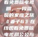 妻子6在线观看免费版电视剧，一段温馨的家庭之旅《妻子6》在线观看免费版电视剧公公与媳妇  第1张