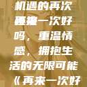 再来一次好吗，情感与机遇的再次碰撞
再来一次好吗，重温情感，拥抱生活的无限可能《再来一次好吗》免费观看高清全集  第1张