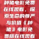 种猪电影免费在线观看，探索生命的尊严与价值《种猪》电影免费版在线观看  第1张