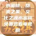 水蜜桃，甜美之果，文化之魂水蜜桃免费观看电视剧  第1张