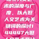 探索人文艺术的深度与广度，以大但人文艺术为关键词的探讨144447大但人文艺术网站  第1张