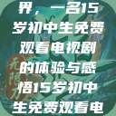 探索影视世界，一名15岁初中生免费观看电视剧的体验与感悟15岁初中生免费观看电视剧推荐  第1张