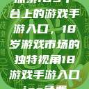 探索iOS平台上的游戏手游入口，18岁游戏市场的独特视角18游戏手游入口ios免费  第1张