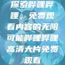 探索哔哩哔哩，免费观看内容的无限可能哔哩哔哩高清大片免费观看  第1张