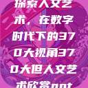 探索人文艺术，在数字时代下的370大视角370大但人文艺术欣赏ppt  第1张