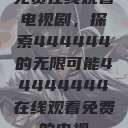 免费在线观看电视剧，探索444444的无限可能44444444在线观看免费的电视  第1张
