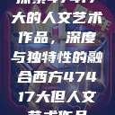 探索47417大的人文艺术作品，深度与独特性的融合西方47417大但人文艺术作品  第1张