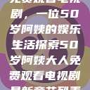 免费观看电视剧，一位50岁阿姨的娱乐生活探索50岁阿姨大人免费观看电视剧最新章节列表  第1张