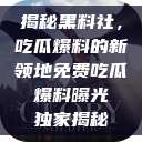 揭秘黑料社，吃瓜爆料的新领地免费吃瓜 爆料曝光 独家揭秘  第1张